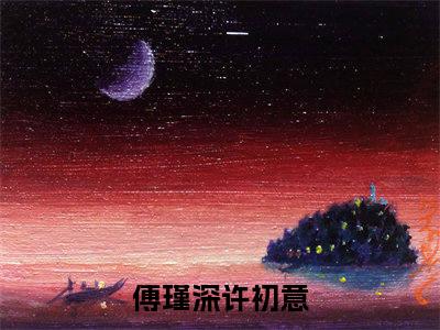 傅瑾深许初意小说全文 傅瑾深许初意小说免费阅读大结局
