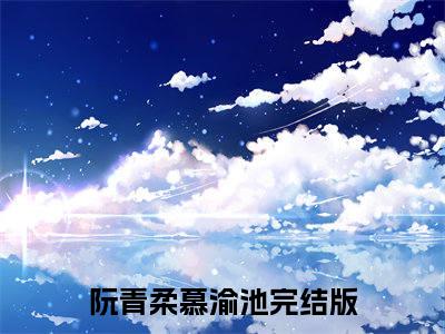 阮青柔慕渝池全文免费阅读无弹窗大结局-阮青柔慕渝池小说在哪里可以看