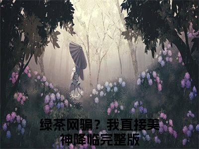 绿茶网骗？我直接美神降临小说全文(溪挽)免费阅读全文无弹窗大结局_ 溪挽免费阅读无弹窗小说_笔趣阁