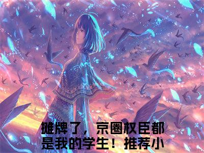 摊牌了，京圈权臣都是我的学生！全文免费阅读无弹窗大结局_(安歆免费阅读)摊牌了，京圈权臣都是我的学生！最新章节列表_笔趣阁