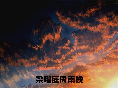 梁曜庭周南挽宝藏小说推荐梁曜庭周南挽-梁曜庭周南挽完整免费阅读小说