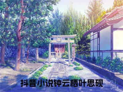 钟云栖叶思砚今日阅读更新-（钟云栖叶思砚）全文免费阅读-钟云栖叶思砚