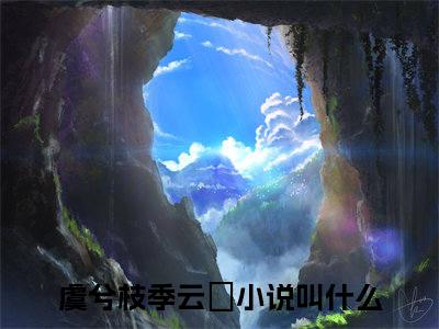小说虞兮枝季云翀（虞兮枝季云翀）最新章节免费阅读-（虞兮枝季云翀）小说全文无删减版