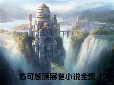 苏可颜顾宸恺免费小说 苏可颜顾宸恺在线阅读免费大结局