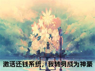 钱文星苏月月小说全文免费阅读-激活还钱系统，我转身成为神豪小说最新章节列表（钱文星苏月月）