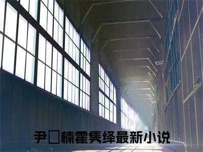 尹汵楠霍隽绎全文免费阅读无弹窗大结局_（尹汵楠霍隽绎）完整版全文在线赏析