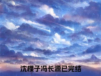 沈樱子冯长源(沈樱子冯长源)全文阅读无弹窗大结局_沈樱子冯长源免费阅读无弹窗最新章节列表