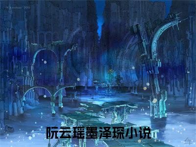 阮云瑶墨泽琛免费阅读全文免费阅读无弹窗大结局_ (阮云瑶墨泽琛小说免费阅读)阮云瑶墨泽琛最新章节阅读