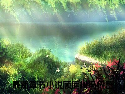 顾庭川冯怀蕾正版小说强推顾庭川冯怀蕾免费小说无弹窗