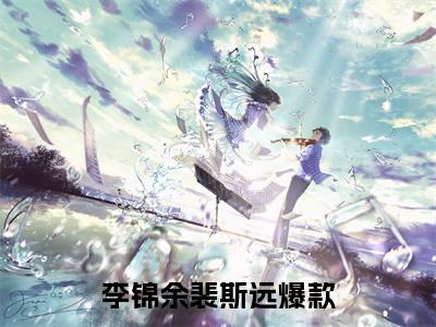 李锦余裴斯远在线全文免费阅读李锦余裴斯远是主角的小说