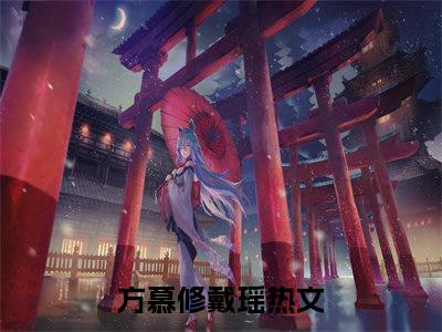 方慕修戴瑶完整版（方慕修戴瑶小说）全文免费阅读无弹窗大结局_方慕修戴瑶最新章节（方慕修戴瑶小说）