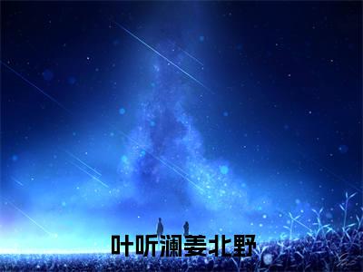 叶听澜姜北野阅读无弹窗大结局_（叶听澜姜北野阅读无弹窗）最新章节列表_笔趣阁（叶听澜姜北野）
