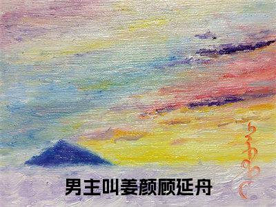 姜颜顾延舟精选言情小说- 姜颜顾延舟全文在线阅读