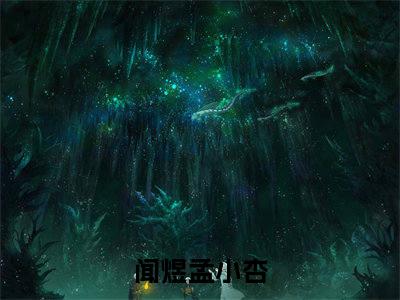 闻煜孟小杏(闻煜孟小杏)全文在线阅读无弹窗_闻煜孟小杏小说全文大结局