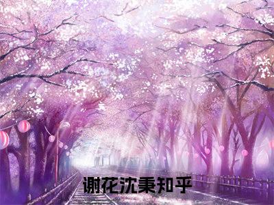 谢花沈秉(谢花沈秉)全文免费阅读无弹窗大结局_ (谢花沈秉小说免费阅读)最新章节列表_笔趣阁（谢花沈秉）