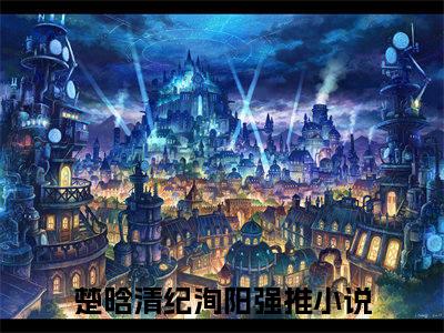 楚晗清纪洵阳小说（楚晗清纪洵阳)全文免费阅读无弹窗大结局_楚晗清纪洵阳（楚晗清纪洵阳）完整版最新阅读_笔趣阁（楚晗清纪洵阳）