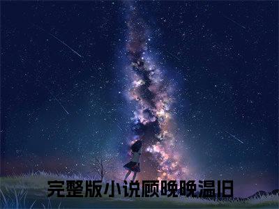 顾晚晚温旧抖音新书热荐温医生，照顾好你的顾律师-最新小说温医生，照顾好你的顾律师全文阅读