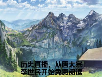 历史直播，从唐太宗李世民开始全文免费阅读大结局 钱多多李世民最新章节列表