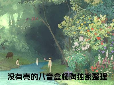 没有壳的八音盒杨陶新出一本好看的小说-没有壳的八音盒杨陶小说免费阅读完整版_笔趣阁（没有壳的八音盒杨陶）