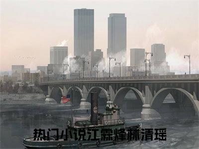 江霖烽林清瑶（江霖烽林清瑶 ）全文免费阅读_江霖烽林清瑶言诺诺,井傅宸 小说最新章节列表笔趣阁