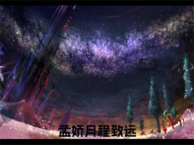 孟娇月程致远在线阅读的小说完整版-孟娇月程致远（孟娇月程致远）小说免费阅读