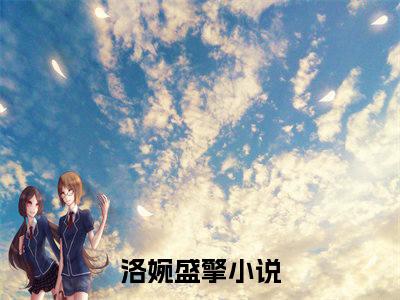 洛婉盛擎（洛婉盛擎）全文免费阅读无弹窗_(洛婉盛擎)洛婉盛擎全文免费阅读无弹窗最新章节列表_笔趣阁（洛婉盛擎）
