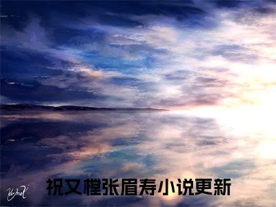 祝又樘张眉寿全文免费阅读无弹窗大结局-祝又樘张眉寿在线阅读