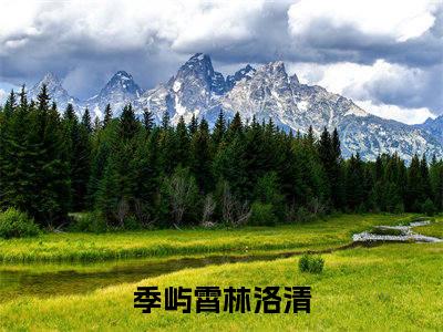 季屿霄林洛清全文（季屿霄林洛清）完整版小说阅读无删减_（季屿霄林洛清）季屿霄林洛清全本列表免费笔趣阁（季屿霄林洛清）