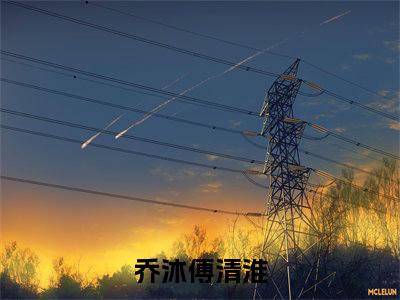乔沐傅清淮免费阅读无弹窗 乔沐傅清淮最新章节