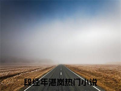 段经年湛岚（段经年湛岚）全文免费阅读-段经年湛岚最新章节小说阅读-笔趣阁