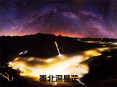 秦北深易芷抖音新书热门热荐- 秦北深易芷小说在线观看