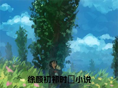 徐颜初祁时旻全集免费阅读无弹窗_徐颜初祁时旻完结小说榜单阅读（徐颜初祁时旻小说）