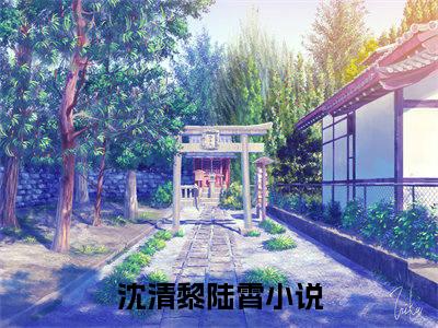 沈清黎陆霄（沈清黎陆霄）小说全文免费阅读无弹窗大结局_沈清黎陆霄最新章节列表笔趣阁（沈清黎陆霄）