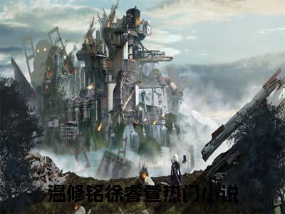 温修铭徐睿萱(温修铭徐睿萱）小说全文免费阅读无弹窗大结局_温修铭徐睿萱全文免费阅读