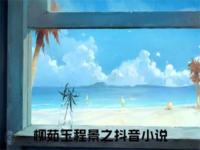 柳茹玉程景之（柳茹玉程景之）全文免费阅读无弹窗大结局_柳茹玉程景之免费阅读无弹窗