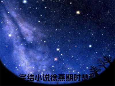 徐燕期时楚歆（徐燕期时楚歆）全文免费阅读无弹窗大结局_（徐燕期时楚歆）最新章节列表笔趣阁