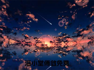 海小堂傅敛小说在线阅读(海小堂傅敛)_海小堂傅敛小说最新章节