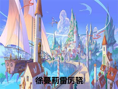 徐蔓莉雷厉骁正版小说全文阅读-徐蔓莉雷厉骁（徐蔓莉雷厉骁）小说在线阅读