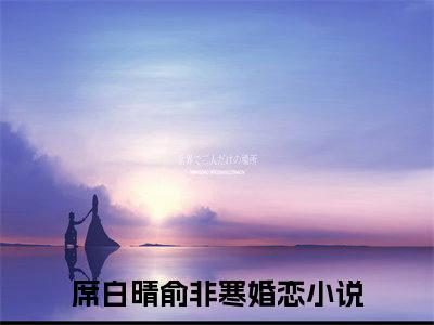 席白晴俞非寒全文免费阅读无弹窗大结局_(席白晴俞非寒)免费阅读全文无弹窗_