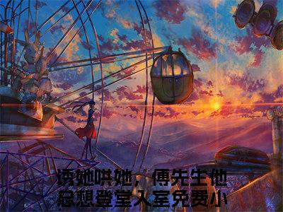 傅云琛苏曼诱她哄她，傅先生他总想登堂入室免费阅读无弹窗 小说傅云琛苏曼最新章节