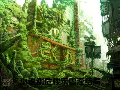 谢危楼宋雪滢（谢危楼宋雪滢）全文免费阅读无弹窗大结局_（谢危楼宋雪滢）最新章节列表笔趣阁