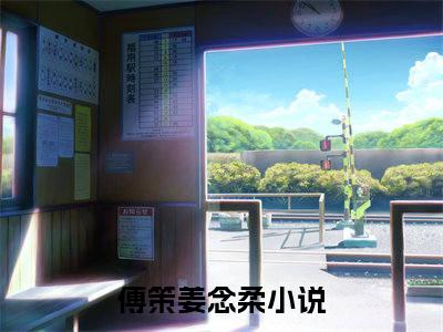 傅策姜念柔（傅策姜念柔）全文小说-（傅策姜念柔）小说最新章节免费阅读