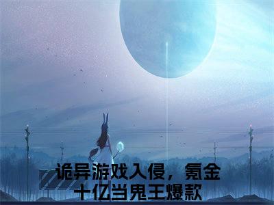 林恩（诡异游戏入侵，氪金十亿当鬼王）精彩小说-小说诡异游戏入侵，氪金十亿当鬼王全文无删减版免费阅读