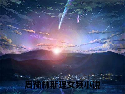 周豫林斯理正版小说全文阅读-周豫林斯理小说免费阅读