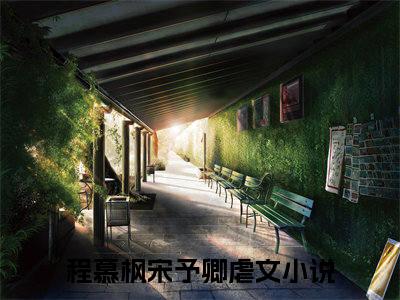 （完整版）程慕枫宋予卿（程慕枫宋予卿）小说推荐-程慕枫宋予卿热文小说免费阅读全文