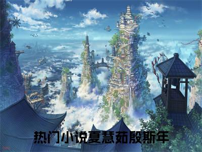 夏慧茹殷斯年无弹窗热文在线阅读-夏慧茹殷斯年小说在哪里可以看