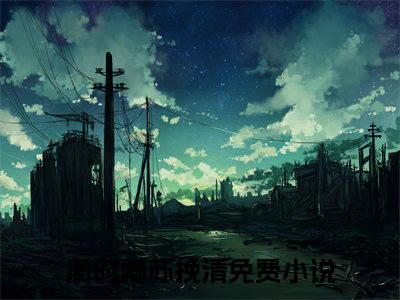 主角为周时卿苏挽清的小说（周时卿苏挽清）无弹窗大结局-周时卿苏挽清最新小说全文阅读最新章节列表_笔趣阁