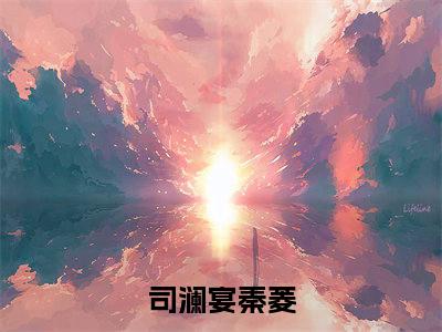 (司澜宴秦菱)最新章节在线阅读-小说无弹窗免费阅读