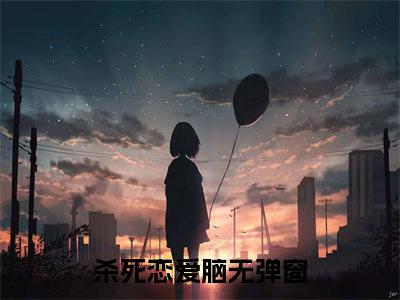 小说杀死恋爱脑全文免费阅读无弹窗大结局_许媛王洲完整阅读