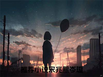 宋兆熙岑璇（宋兆熙岑璇）全文免费阅读无弹窗大结局_宋兆熙岑璇最新章节列表_笔趣阁